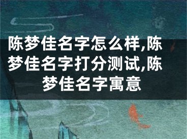 陈梦佳名字怎么样,陈梦佳名字打分测试,陈梦佳名字寓意