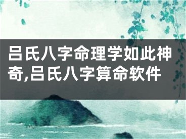 吕氏八字命理学如此神奇,吕氏八字算命软件