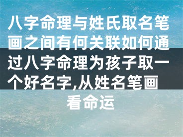 八字命理与姓氏取名笔画之间有何关联如何通过八字命理为孩子取一个好名字,从姓名笔画看命运