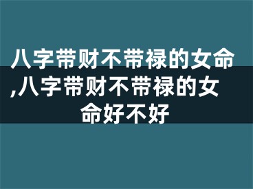 八字带财不带禄的女命,八字带财不带禄的女命好不好