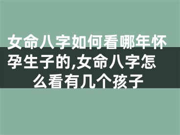 女命八字如何看哪年怀孕生子的,女命八字怎么看有几个孩子
