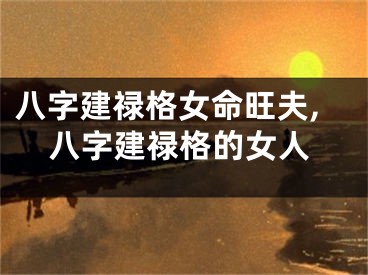 八字建禄格女命旺夫,八字建禄格的女人