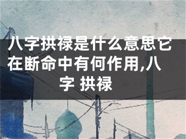八字拱禄是什么意思它在断命中有何作用,八字 拱禄