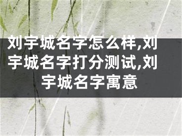 刘宇城名字怎么样,刘宇城名字打分测试,刘宇城名字寓意