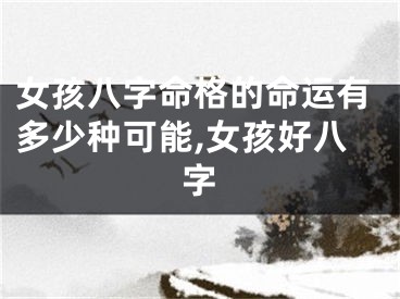 女孩八字命格的命运有多少种可能,女孩好八字