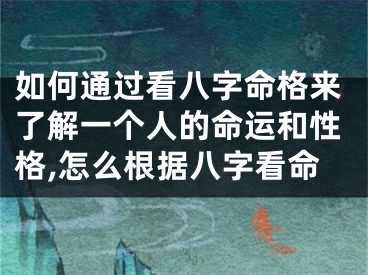 如何通过看八字命格来了解一个人的命运和性格,怎么根据八字看命
