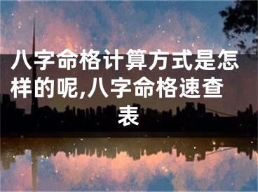 八字命格计算方式是怎样的呢,八字命格速查表