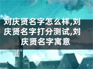 刘庆贤名字怎么样,刘庆贤名字打分测试,刘庆贤名字寓意