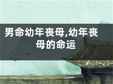 男命幼年丧母,幼年丧母的命运