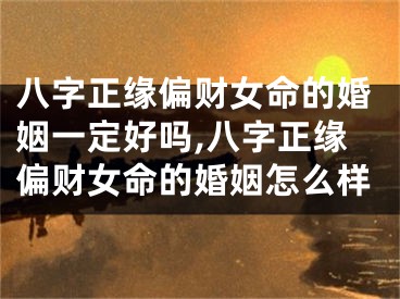 八字正缘偏财女命的婚姻一定好吗,八字正缘偏财女命的婚姻怎么样