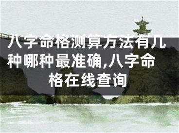 八字命格测算方法有几种哪种最准确,八字命格在线查询