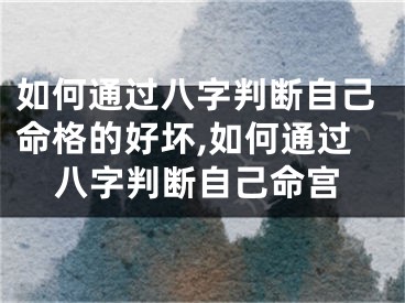 如何通过八字判断自己命格的好坏,如何通过八字判断自己命宫