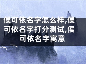 侯可依名字怎么样,侯可依名字打分测试,侯可依名字寓意