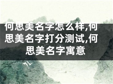 何思美名字怎么样,何思美名字打分测试,何思美名字寓意