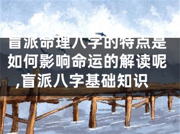 盲派命理八字的特点是如何影响命运的解读呢,盲派八字基础知识