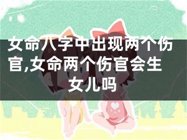 女命八字中出现两个伤官,女命两个伤官会生女儿吗