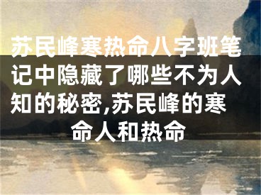 苏民峰寒热命八字班笔记中隐藏了哪些不为人知的秘密,苏民峰的寒命人和热命