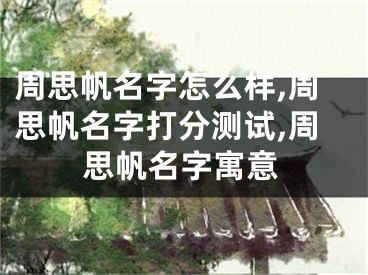 周思帆名字怎么样,周思帆名字打分测试,周思帆名字寓意