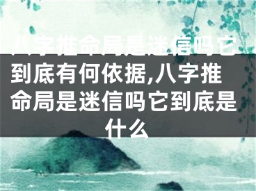 八字推命局是迷信吗它到底有何依据,八字推命局是迷信吗它到底是什么