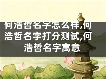 何浩哲名字怎么样,何浩哲名字打分测试,何浩哲名字寓意