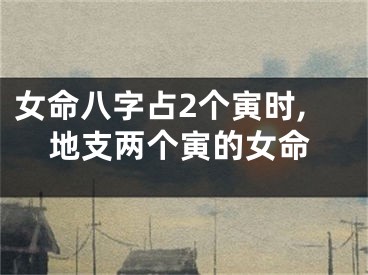 女命八字占2个寅时,地支两个寅的女命