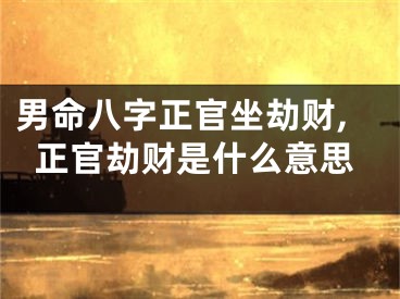 男命八字正官坐劫财,正官劫财是什么意思