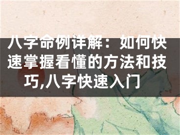 八字命例详解：如何快速掌握看懂的方法和技巧,八字快速入门