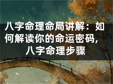 八字命理命局讲解：如何解读你的命运密码,八字命理步骤