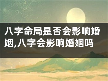 八字命局是否会影响婚姻,八字会影响婚姻吗
