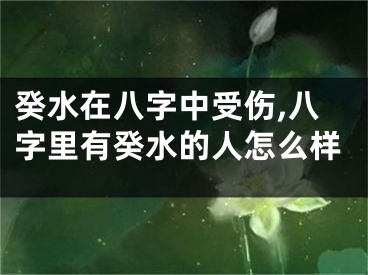 癸水在八字中受伤,八字里有癸水的人怎么样