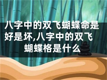 八字中的双飞蝴蝶命是好是坏,八字中的双飞蝴蝶格是什么
