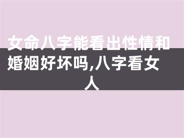 女命八字能看出性情和婚姻好坏吗,八字看女人