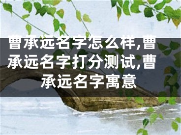 曹承远名字怎么样,曹承远名字打分测试,曹承远名字寓意