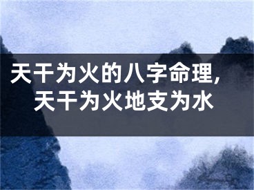 天干为火的八字命理,天干为火地支为水