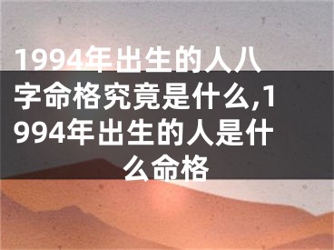 1994年出生的人八字命格究竟是什么,1994年出生的人是什么命格