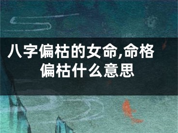 八字偏枯的女命,命格偏枯什么意思