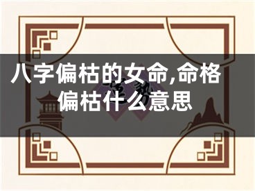 八字偏枯的女命,命格偏枯什么意思