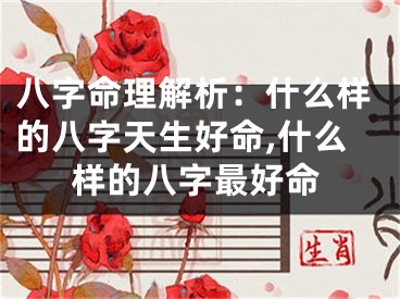八字命理解析：什么样的八字天生好命,什么样的八字最好命