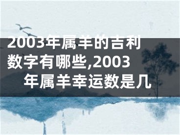 2003年属羊的吉利数字有哪些,2003年属羊幸运数是几