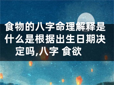 食物的八字命理解释是什么是根据出生日期决定吗,八字 食欲