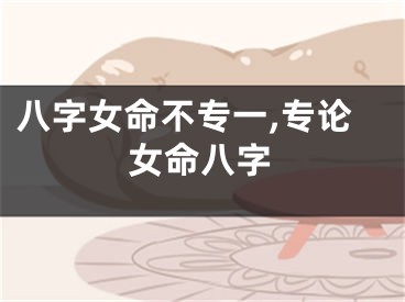 八字女命不专一,专论女命八字