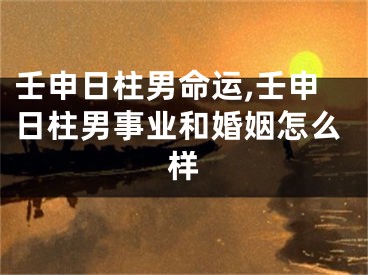 壬申日柱男命运,壬申日柱男事业和婚姻怎么样