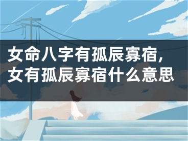 女命八字有孤辰寡宿,女有孤辰寡宿什么意思