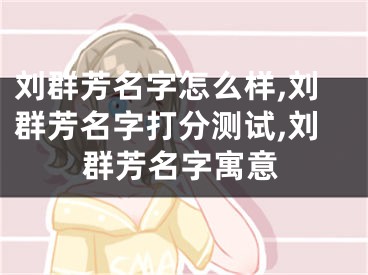 刘群芳名字怎么样,刘群芳名字打分测试,刘群芳名字寓意