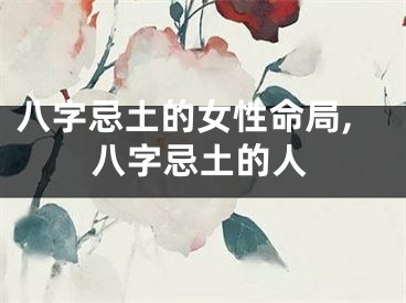 八字忌土的女性命局,八字忌土的人