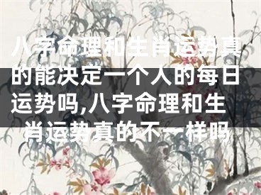 八字命理和生肖运势真的能决定一个人的每日运势吗,八字命理和生肖运势真的不一样吗