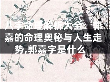 八字命理解析大全：郭嘉的命理奥秘与人生走势,郭嘉字是什么