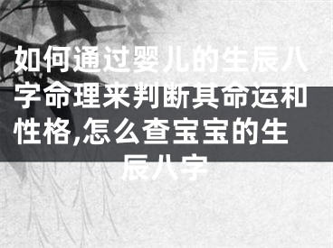 如何通过婴儿的生辰八字命理来判断其命运和性格,怎么查宝宝的生辰八字