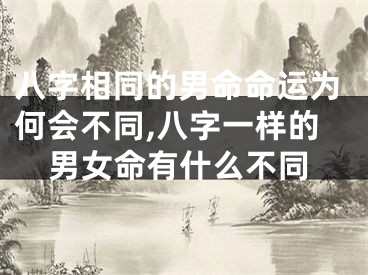 八字相同的男命命运为何会不同,八字一样的男女命有什么不同