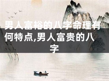 男人富裕的八字命理有何特点,男人富贵的八字